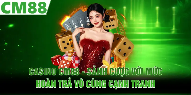 Casino CM88 - Sảnh Cược Với Mức Hoàn Trả Vô Cùng Cạnh Tranh