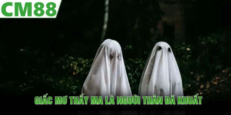 Giấc mơ thấy ma là người thân đã khuất của mình