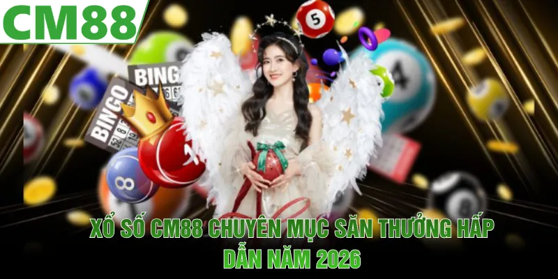 Xổ số CM88 chuyên mục săn thưởng hot năm 2026
